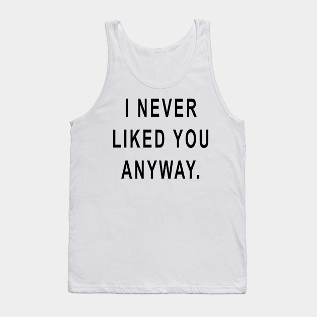 I Never Liked You Anyway Tank Top by hothippo